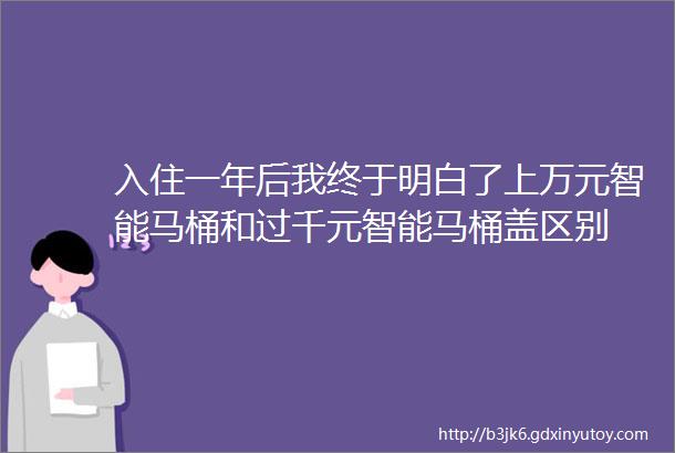 入住一年后我终于明白了上万元智能马桶和过千元智能马桶盖区别